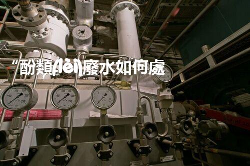 “酚類(lèi)廢水如何處理？高效環(huán)保新方法引領(lǐng)綠色以后”